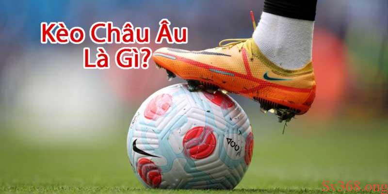 Kèo Châu Âu Là Gì? Bí Quyết Bắt Kèo Chính Xác Cho Anh Em 1 Kèo Châu Âu là gì