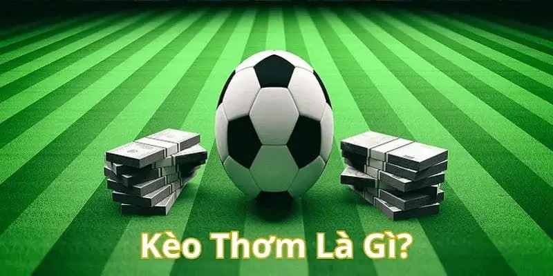 Kèo Thơm Bóng Đá Là Gì? Bí Quyết Và Kinh Nghiệm Chơi 2025 3 Kèo thơm bóng đá là gì